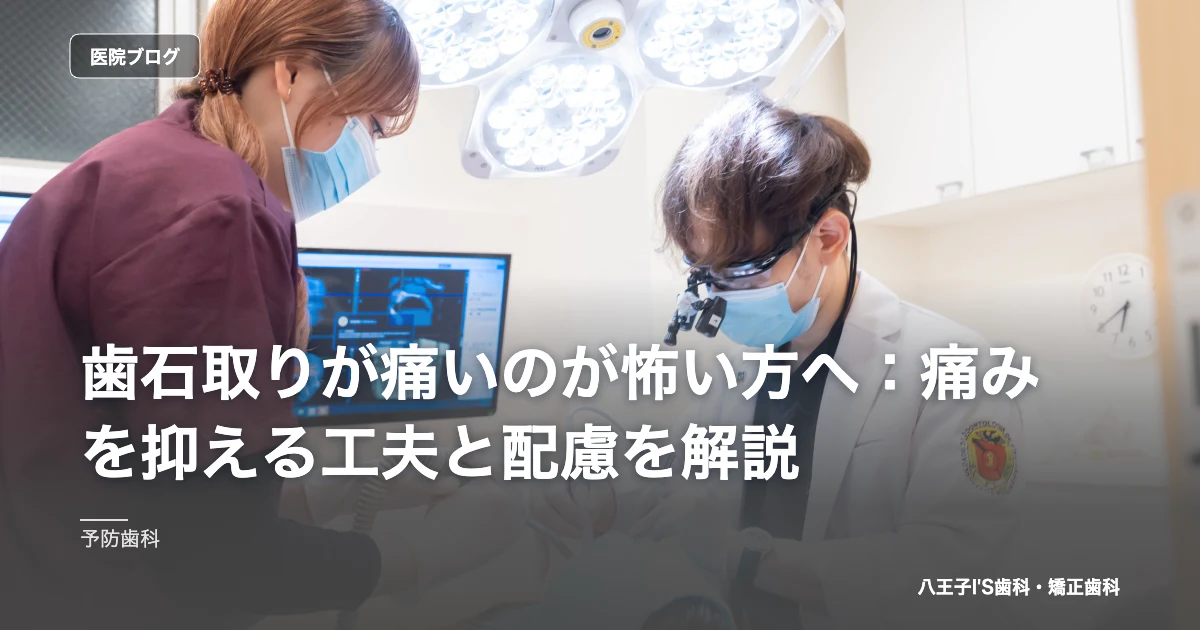 歯石取りが痛いのが怖い方へ：痛みを抑える工夫と配慮を解説｜八王子IS歯科・矯正歯科のブログ記事アイキャッチ