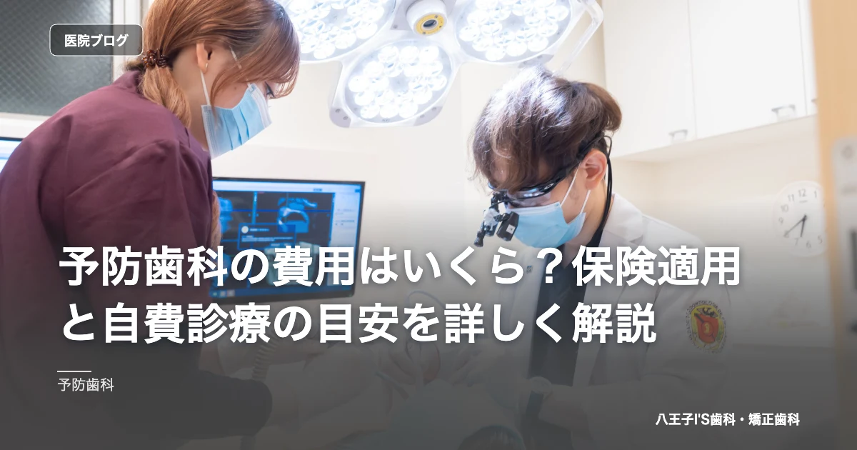 予防歯科の費用はいくら？保険適用と自費診療の目安を詳しく解説｜八王子IS歯科・矯正歯科のブログ記事アイキャッチ